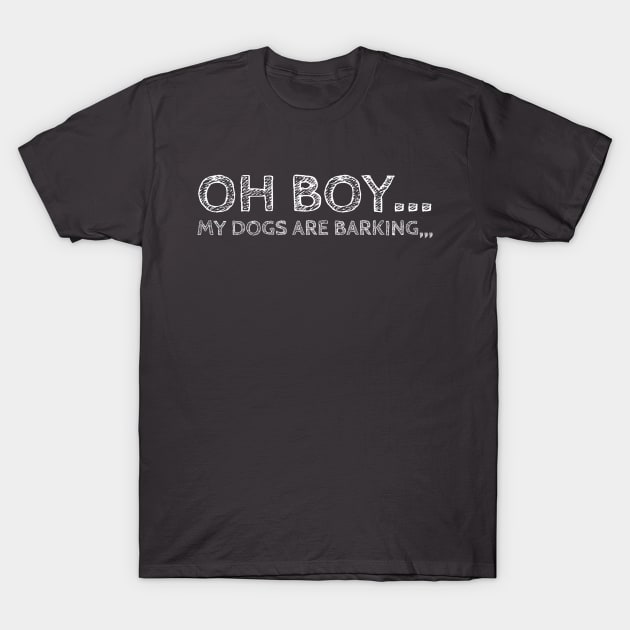 oh boy my dogs are barking by kaziknows T-Shirt by kknows